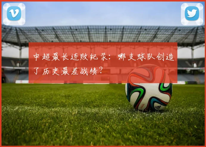 中超最长连败纪录：哪支球队创造了历史最差战绩？