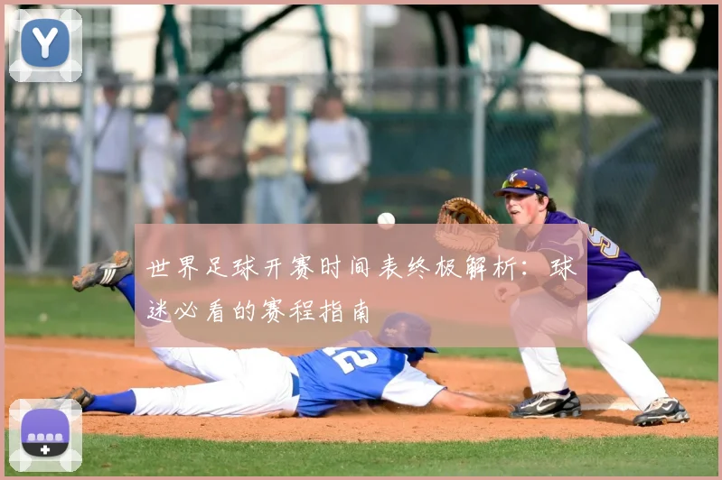 世界足球开赛时间表终极解析:球迷必看的赛程指南