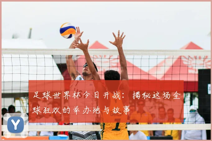 足球世界杯今日开战:揭秘这场全球狂欢的举办地与故事