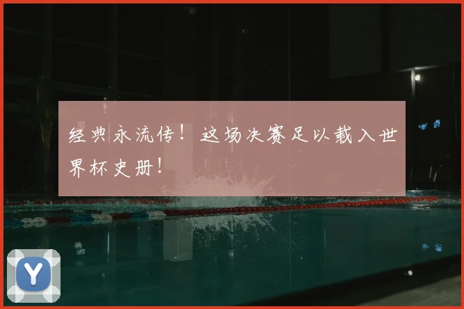 经典永流传!这场决赛足以载入世界杯史册!