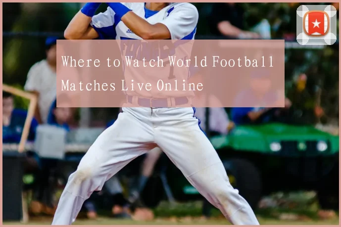 Where to Watch World Football Matches Live Online