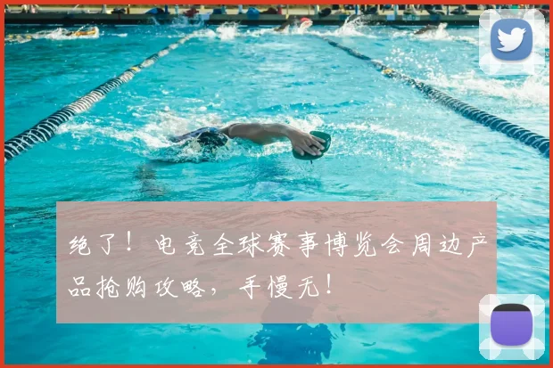 绝了!电竞全球赛事博览会周边产品抢购攻略,手慢无!
