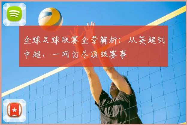 全球足球联赛全景解析:从英超到中超,一网打尽顶级赛事