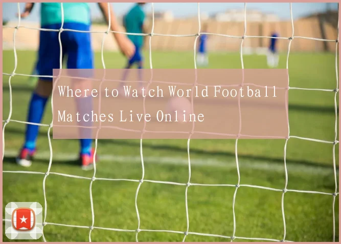 Where to Watch World Football Matches Live Online