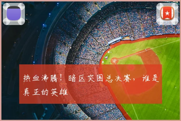 热血沸腾!暗区突围总决赛,谁是真正的英雄